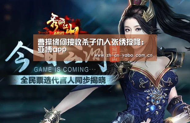 曹操缘何接收杀子仇人张绣投降:亚博app(图3) 亚博app